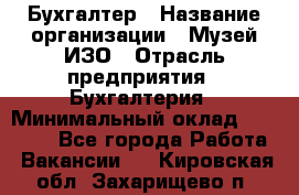 Бухгалтер › Название организации ­ Музей ИЗО › Отрасль предприятия ­ Бухгалтерия › Минимальный оклад ­ 18 000 - Все города Работа » Вакансии   . Кировская обл.,Захарищево п.